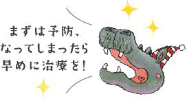 まずは予防、なってしまったら早めに治療を